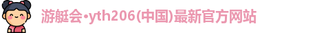 游艇会·yth206(中国)最新官方网站